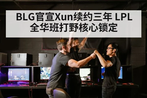 BLG官宣Xun续约三年 LPL全华班打野核心锁定