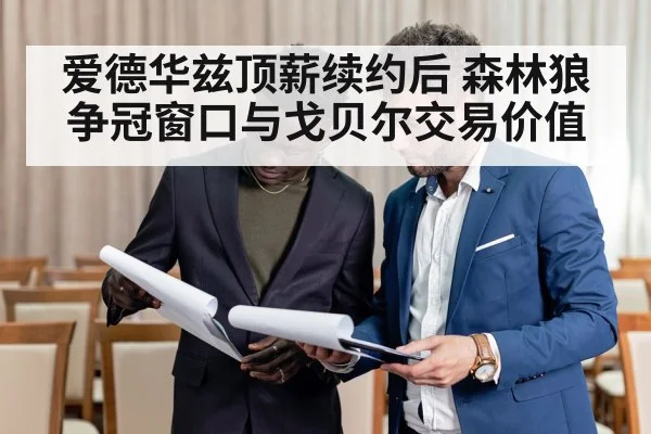 爱德华兹顶薪续约后 森林狼争冠窗口与戈贝尔交易价值