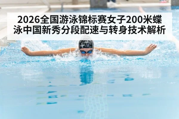 2026全国游泳锦标赛女子200米蝶泳中国新秀分段配速与转身技术解析