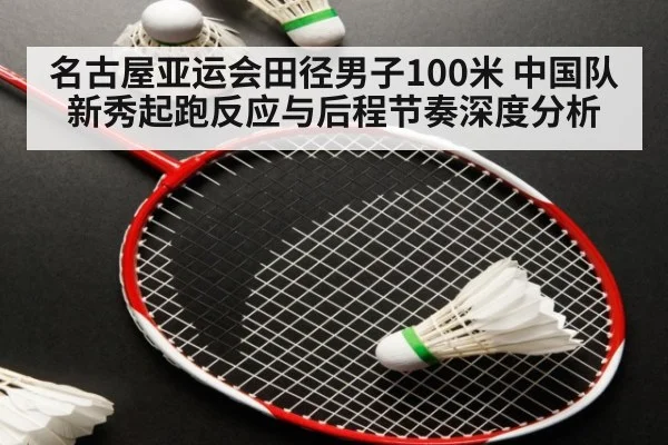 名古屋亚运会田径男子100米 中国队新秀起跑反应与后程节奏深度分析