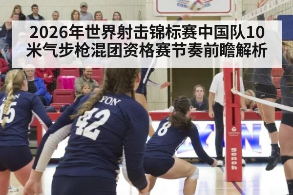 2026年世界射击锦标赛中国队10米气步枪混团资格赛节奏前瞻解析