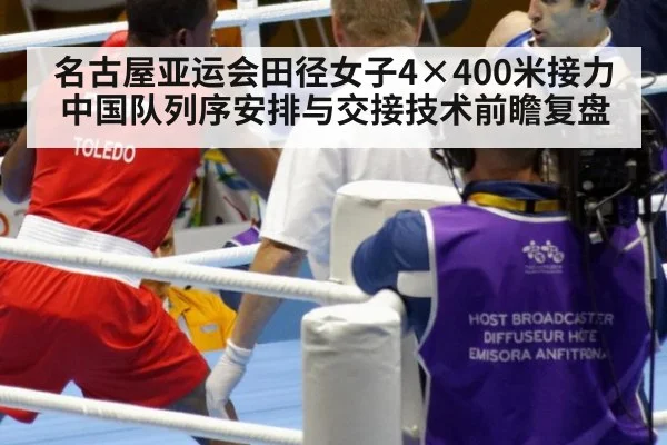 名古屋亚运会田径女子4×400米接力中国队列序安排与交接技术前瞻复盘