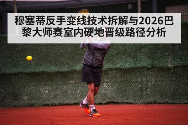穆塞蒂反手变线技术拆解与2026巴黎大师赛室内硬地晋级路径分析
